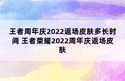 王者周年庆2022返场皮肤多长时间 王者荣耀2022周年庆返场皮肤